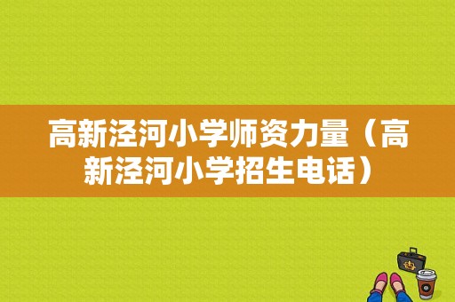 高新泾河小学师资力量（高新泾河小学招生电话）