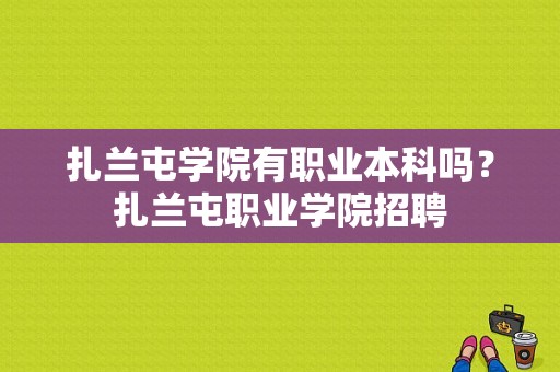 扎兰屯学院有职业本科吗？扎兰屯职业学院招聘