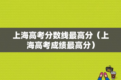 上海高考分数线最高分（上海高考成绩最高分）