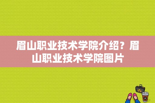 眉山职业技术学院介绍？眉山职业技术学院图片