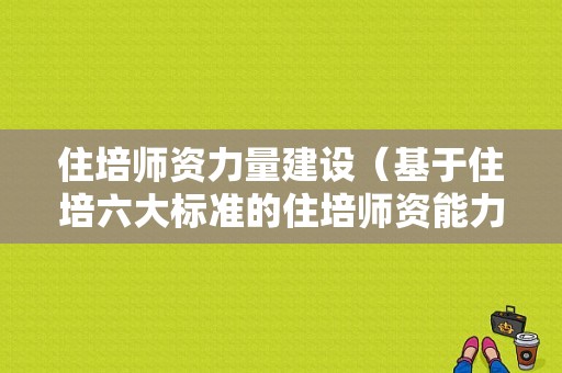 住培师资力量建设（基于住培六大标准的住培师资能力培养）