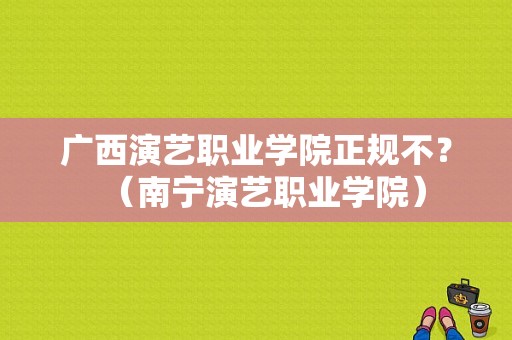 广西演艺职业学院正规不？（南宁演艺职业学院）