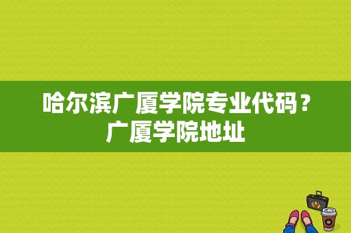 哈尔滨广厦学院专业代码？广厦学院地址-图1