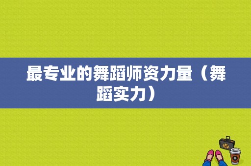 最专业的舞蹈师资力量（舞蹈实力）