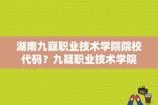 湖南九嶷职业技术学院院校代码？九疑职业技术学院-图1