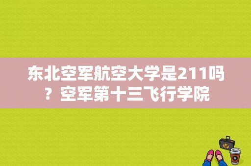 东北空军航空大学是211吗？空军第十三飞行学院