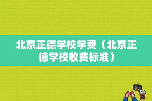 北京正德学校学费（北京正德学校收费标准）-图1