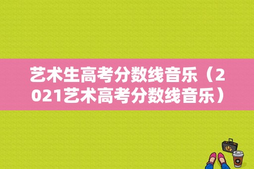 艺术生高考分数线音乐（2021艺术高考分数线音乐）-图1