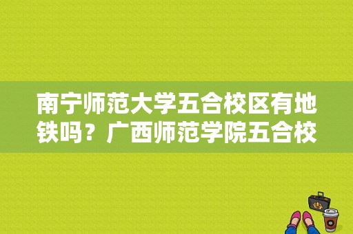 南宁师范大学五合校区有地铁吗？广西师范学院五合校区