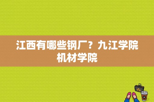 江西有哪些钢厂？九江学院机材学院-图1