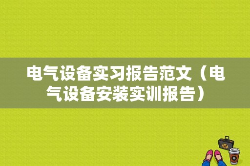 电气设备实习报告范文（电气设备安装实训报告）