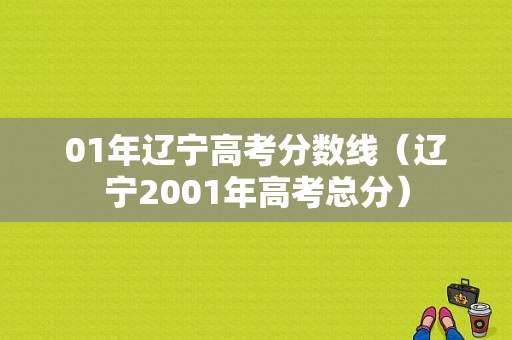 01年辽宁高考分数线（辽宁2001年高考总分）