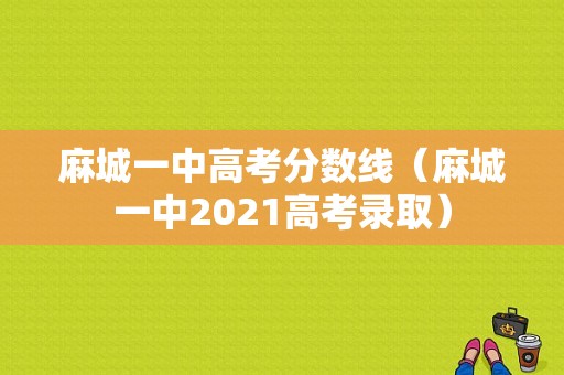 麻城一中高考分数线（麻城一中2021高考录取）