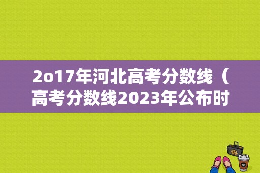 2o17年河北高考分数线（高考分数线2023年公布时间河北）-图1