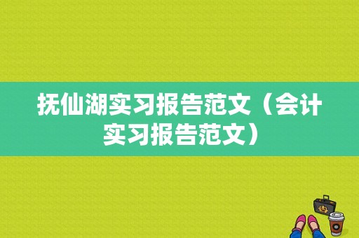 抚仙湖实习报告范文（会计实习报告范文）