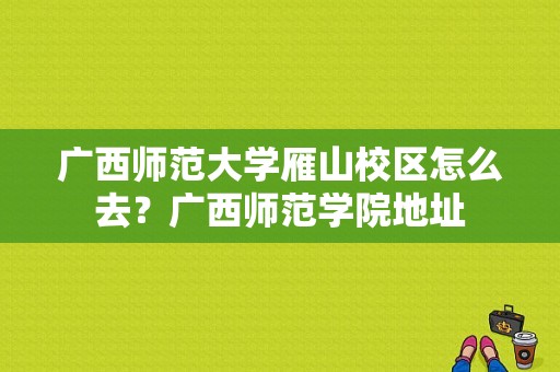 广西师范大学雁山校区怎么去？广西师范学院地址-图1