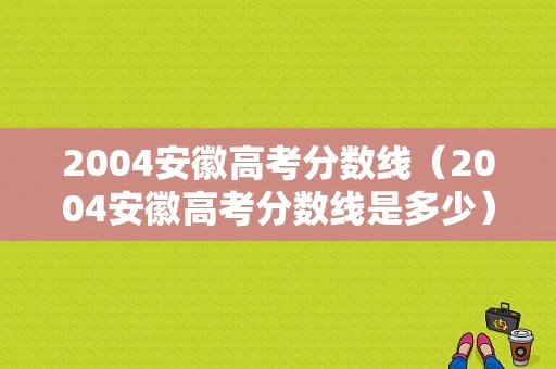 2004安徽高考分数线（2004安徽高考分数线是多少）-图1