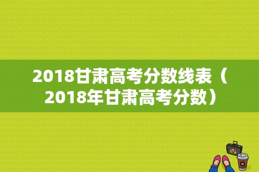 2018甘肃高考分数线表（2018年甘肃高考分数）