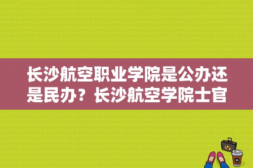 长沙航空职业学院是公办还是民办？长沙航空学院士官班