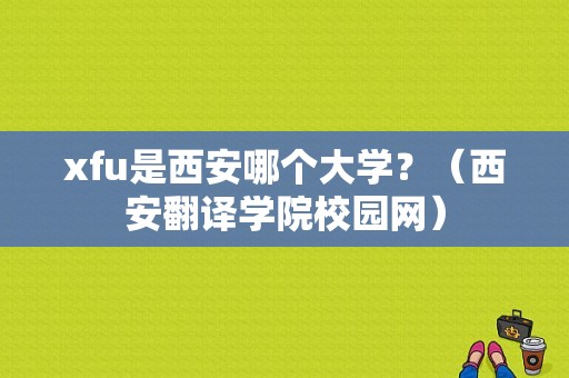 xfu是西安哪个大学？（西安翻译学院校园网）