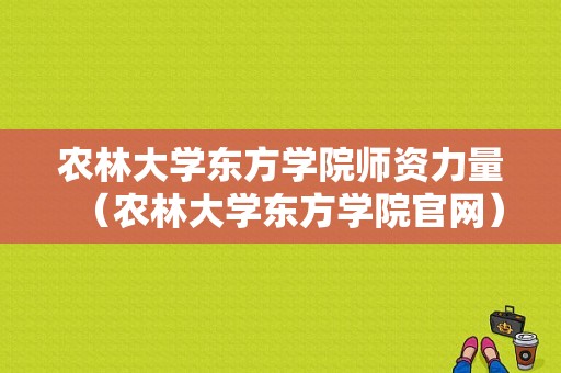 农林大学东方学院师资力量（农林大学东方学院官网）-图1