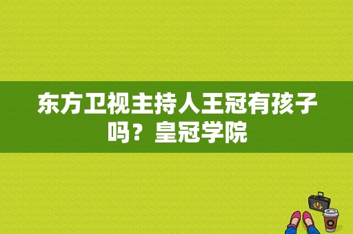 东方卫视主持人王冠有孩子吗？皇冠学院