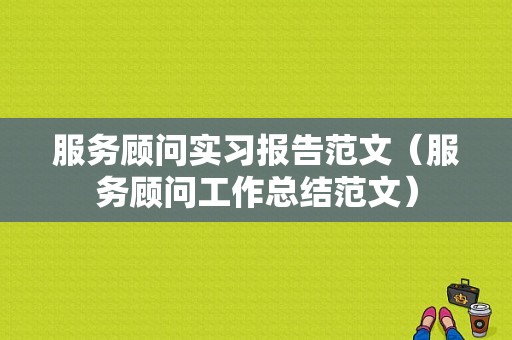 服务顾问实习报告范文（服务顾问工作总结范文）