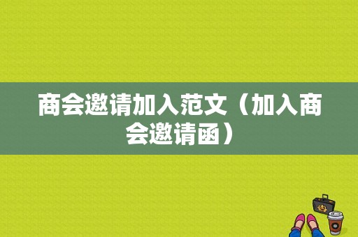 商会邀请加入范文（加入商会邀请函）