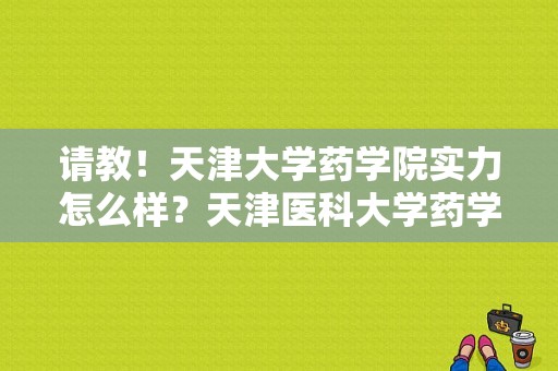 请教！天津大学药学院实力怎么样？天津医科大学药学院-图1