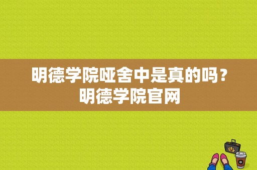 明德学院哑舍中是真的吗？明德学院官网