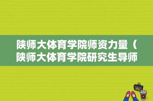 陕师大体育学院师资力量（陕师大体育学院研究生导师）