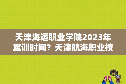 天津海运职业学院2023年军训时间？天津航海职业技术学院