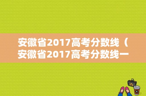 安徽省2017高考分数线（安徽省2017高考分数线一览表）-图1