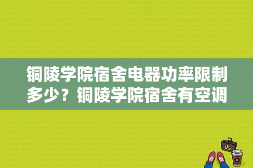 铜陵学院宿舍电器功率限制多少？铜陵学院宿舍有空调吗