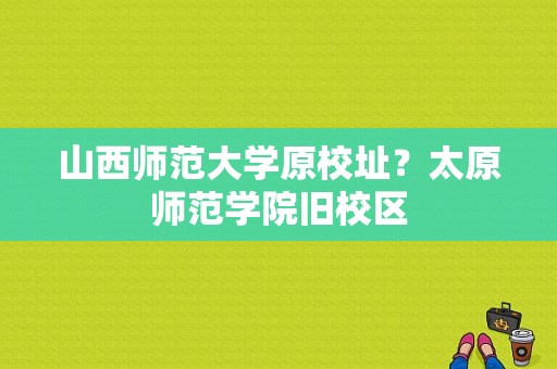 山西师范大学原校址？太原师范学院旧校区