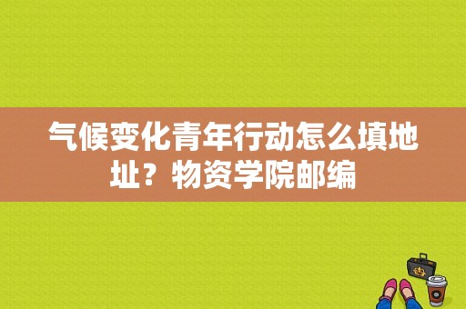 气候变化青年行动怎么填地址？物资学院邮编