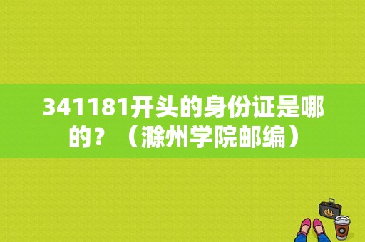 341181开头的身份证是哪的？（滁州学院邮编）