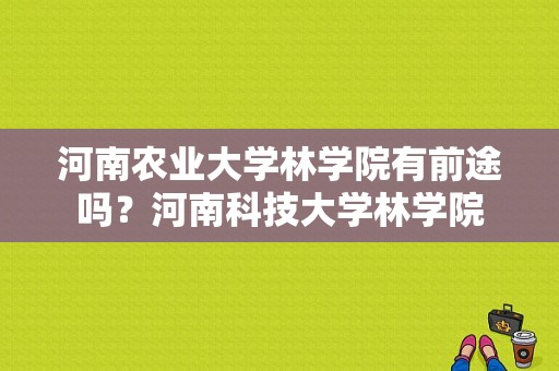 河南农业大学林学院有前途吗？河南科技大学林学院