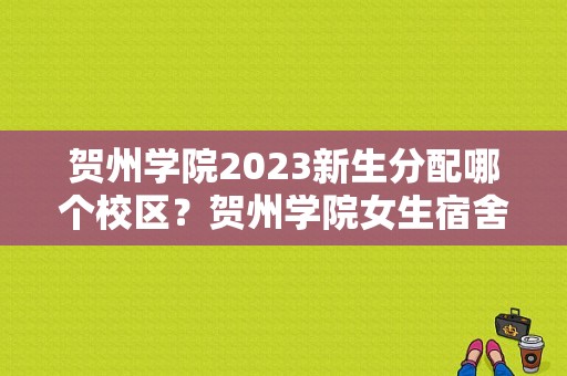 贺州学院2023新生分配哪个校区？贺州学院女生宿舍-图1