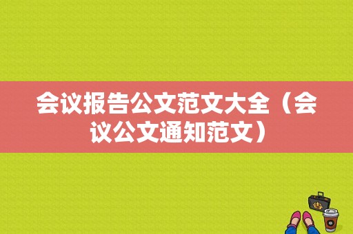 会议报告公文范文大全（会议公文通知范文）