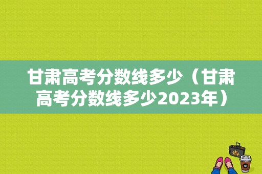 甘肃高考分数线多少（甘肃高考分数线多少2023年）-图1