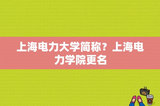 上海电力大学简称？上海电力学院更名