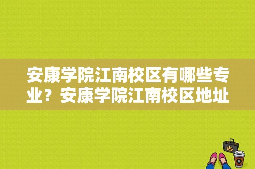 安康学院江南校区有哪些专业？安康学院江南校区地址