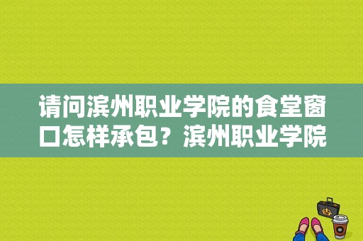 请问滨州职业学院的食堂窗口怎样承包？滨州职业学院食堂