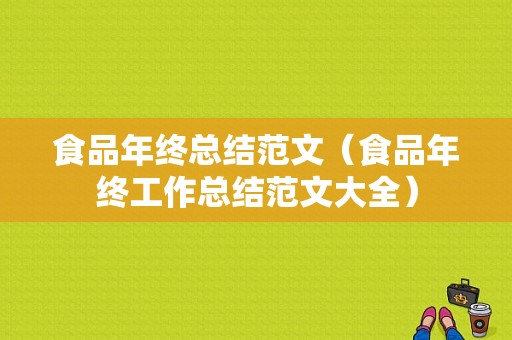 食品年终总结范文（食品年终工作总结范文大全）