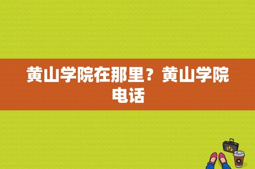 黄山学院在那里？黄山学院电话