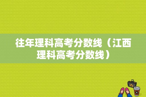 往年理科高考分数线（江西理科高考分数线）