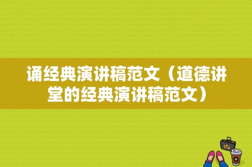 诵经典演讲稿范文（道德讲堂的经典演讲稿范文）-图1