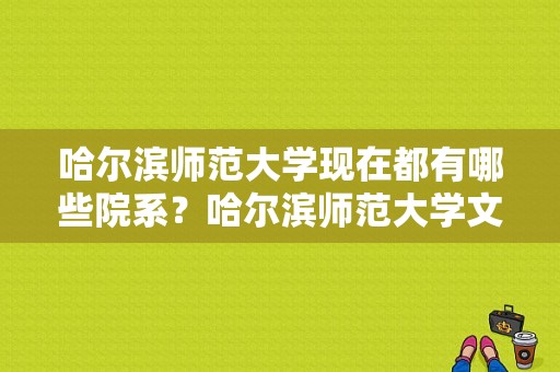 哈尔滨师范大学现在都有哪些院系？哈尔滨师范大学文学院-图1