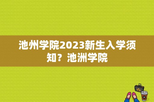 池州学院2023新生入学须知？池洲学院